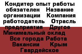 Кондитер-опыт работы обязателен › Название организации ­ Компания-работодатель › Отрасль предприятия ­ Другое › Минимальный оклад ­ 1 - Все города Работа » Вакансии   . Крым,Гвардейское